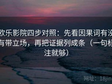 欧乐影院四步对照：先看因果词有没有带立场，再把证据列成条（一句标注就够）