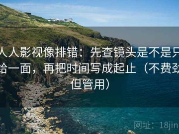 人人影视像排错：先查镜头是不是只给一面，再把时间写成起止（不费劲但管用）