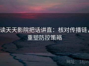 读天天影院把话讲直：核对传播链，重塑防控策略