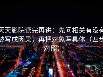 天天影院读完再讲：先问相关有没有被写成因果，再把对象写具体（四步对照）