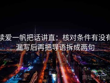 读爱一帆把话讲直：核对条件有没有漏写后再把导语拆成两句