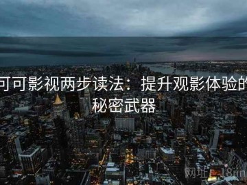 可可影视两步读法：提升观影体验的秘密武器