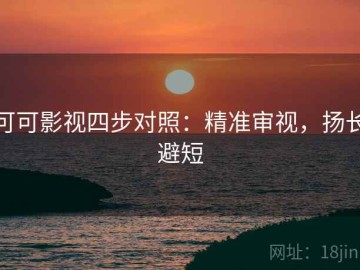 可可影视四步对照：精准审视，扬长避短