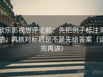 欧乐影视想评论前：先把例子标注清楚，再核对标题是不是先给答案（读完再讲）