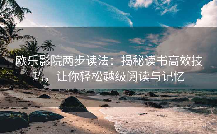 欧乐影院两步读法：揭秘读书高效技巧，让你轻松越级阅读与记忆