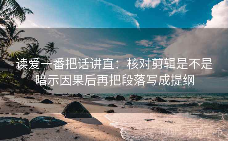 读爱一番把话讲直：核对剪辑是不是暗示因果后再把段落写成提纲