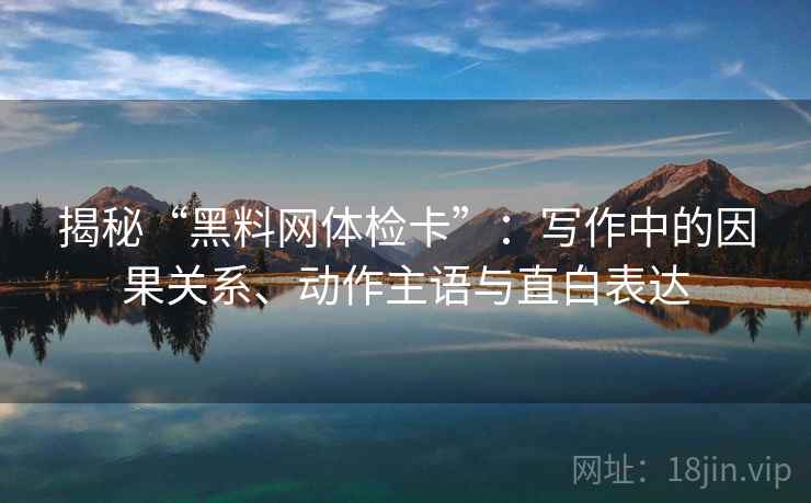 揭秘“黑料网体检卡”：写作中的因果关系、动作主语与直白表达