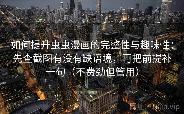 如何提升虫虫漫画的完整性与趣味性：先查截图有没有缺语境，再把前提补一句（不费劲但管用）