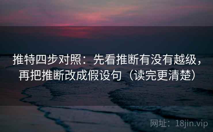 推特四步对照：先看推断有没有越级，再把推断改成假设句（读完更清楚）