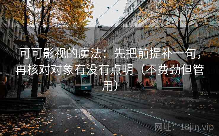 可可影视的魔法：先把前提补一句，再核对对象有没有点明（不费劲但管用）