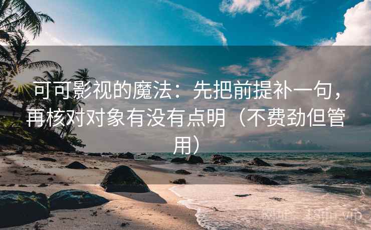 可可影视的魔法：先把前提补一句，再核对对象有没有点明（不费劲但管用）