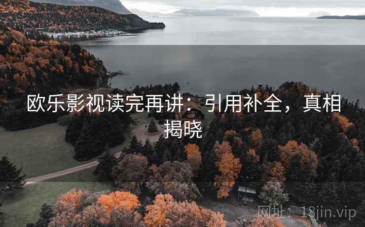 欧乐影视读完再讲：引用补全，真相揭晓