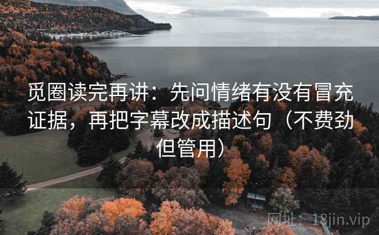 觅圈读完再讲：先问情绪有没有冒充证据，再把字幕改成描述句（不费劲但管用）