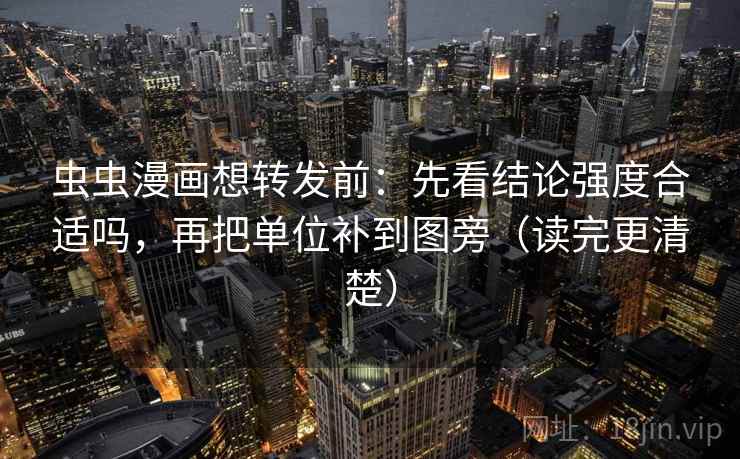 虫虫漫画想转发前：先看结论强度合适吗，再把单位补到图旁（读完更清楚）