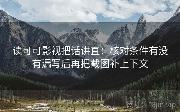 读可可影视把话讲直：核对条件有没有漏写后再把截图补上下文