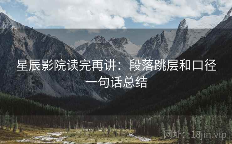 星辰影院读完再讲:段落跳层和口径一句话总结 星辰影院读完再讲:段落跳层和口径一句话总结