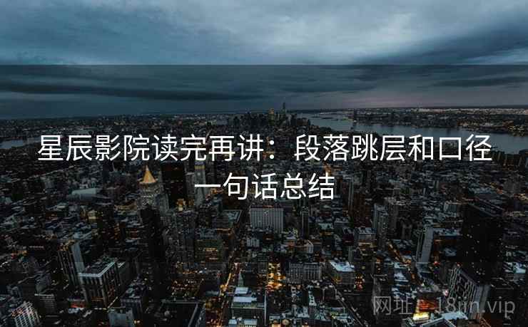 星辰影院读完再讲:段落跳层和口径一句话总结 星辰影院读完再讲:段落跳层和口径一句话总结