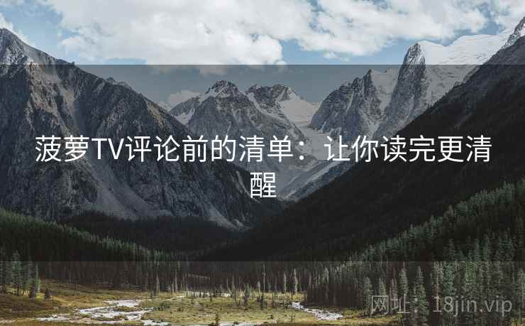 菠萝TV评论前的清单:让你读完更清醒 菠萝TV评论前的清单:让你读完更清醒