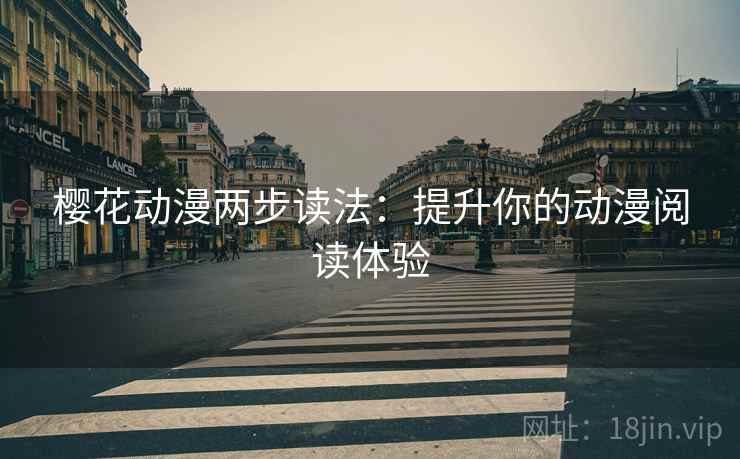 樱花动漫两步读法:提升你的动漫阅读体验 樱花动漫两步读法:提升你的动漫阅读体验