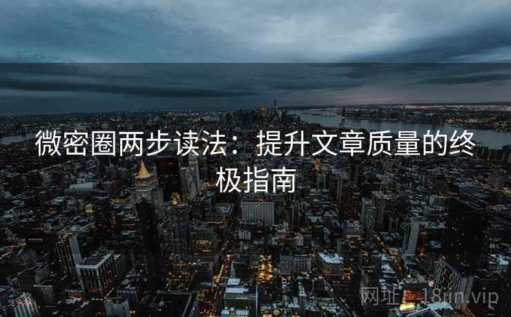 微密圈两步读法:提升文章质量的终极指南 微密圈两步读法:提升文章质量的终极指南