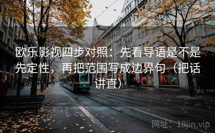 欧乐影视四步对照:先看导语是不是先定性,再把范围写成边界句(把话讲直) 欧乐影视四步对照:先看导语是不是先定性,再把范围写成边界句(把话讲直)