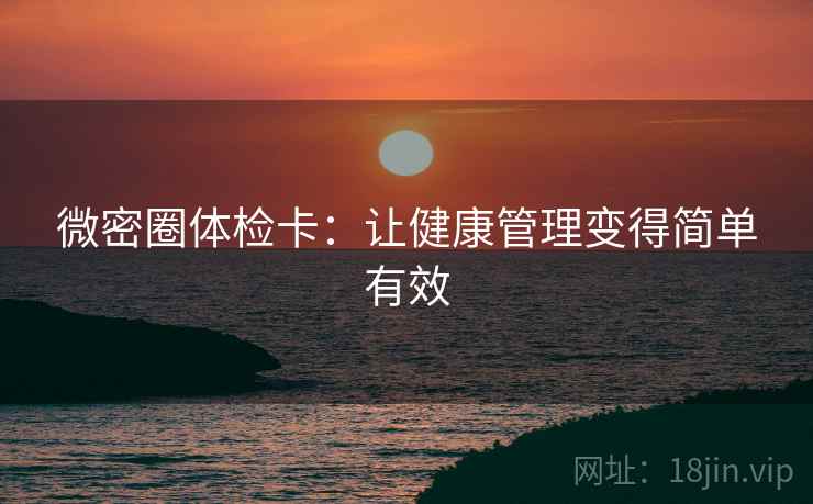 微密圈体检卡：让健康管理变得简单有效