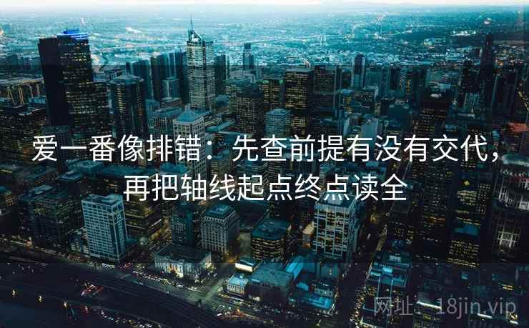 爱一番像排错：先查前提有没有交代，再把轴线起点终点读全