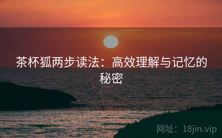 茶杯狐两步读法：高效理解与记忆的秘密