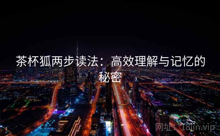 茶杯狐两步读法：高效理解与记忆的秘密