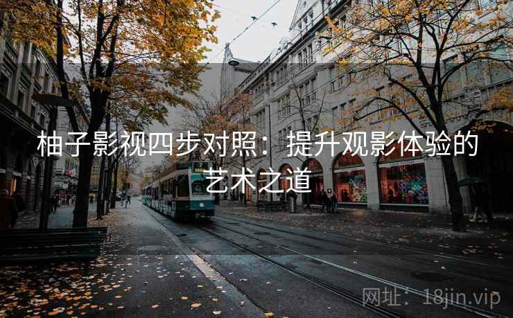 柚子影视四步对照:提升观影体验的艺术之道 柚子影视四步对照:提升观影体验的艺术之道