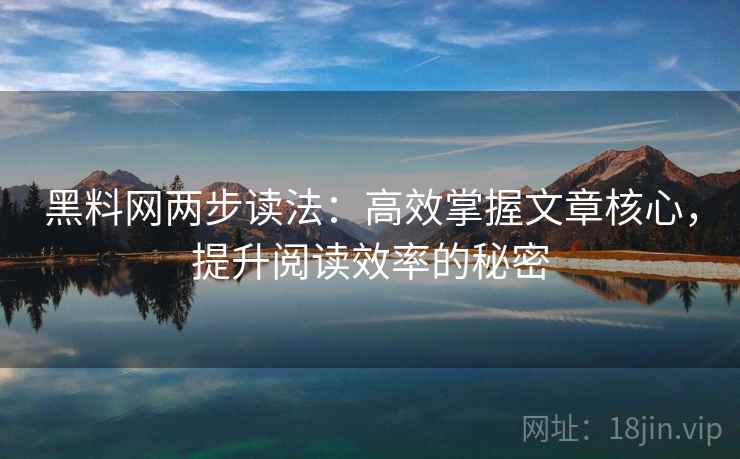 黑料网两步读法：高效掌握文章核心，提升阅读效率的秘密