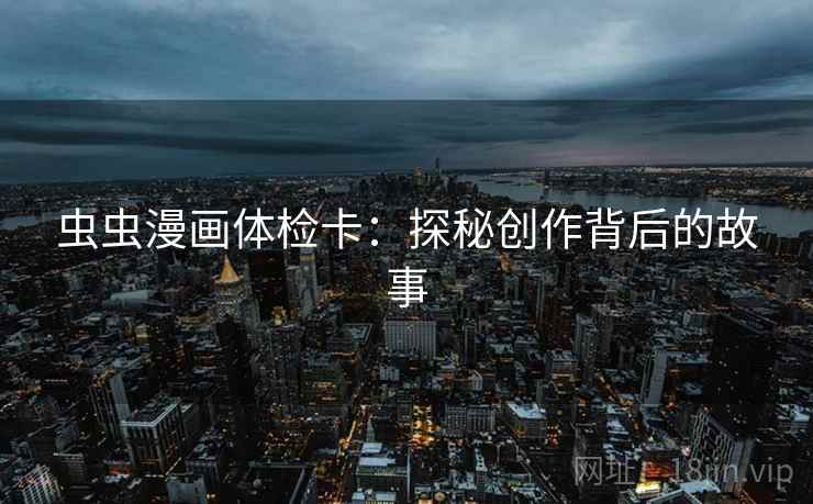虫虫漫画体检卡:探秘创作背后的故事 虫虫漫画体检卡:探秘创作背后的故事