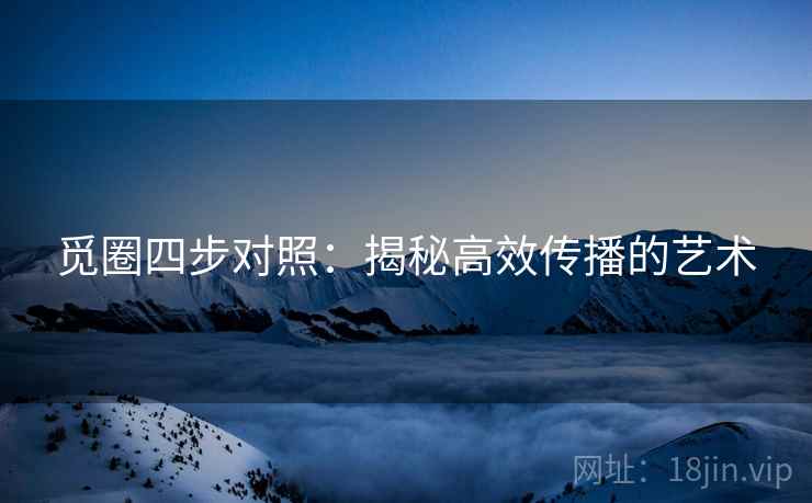 觅圈四步对照：揭秘高效传播的艺术