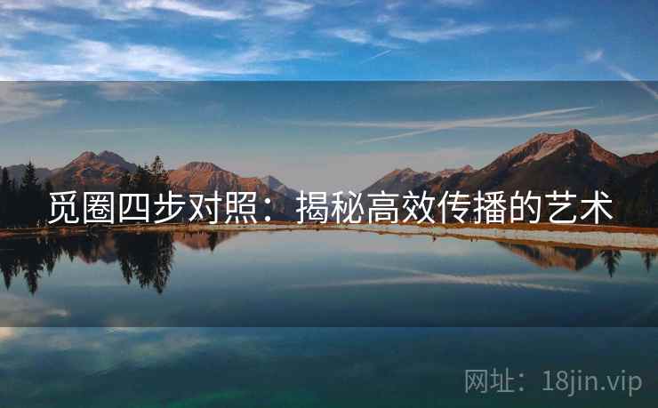 觅圈四步对照：揭秘高效传播的艺术