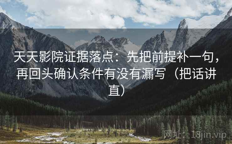天天影院证据落点：先把前提补一句，再回头确认条件有没有漏写（把话讲直）