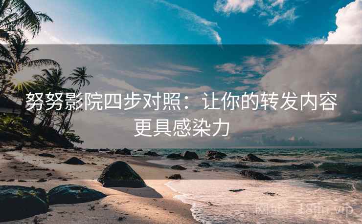 努努影院四步对照：让你的转发内容更具感染力