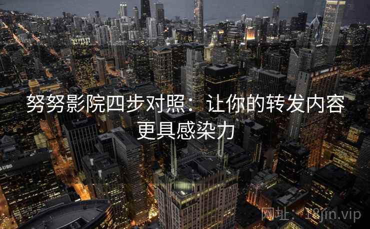 努努影院四步对照：让你的转发内容更具感染力