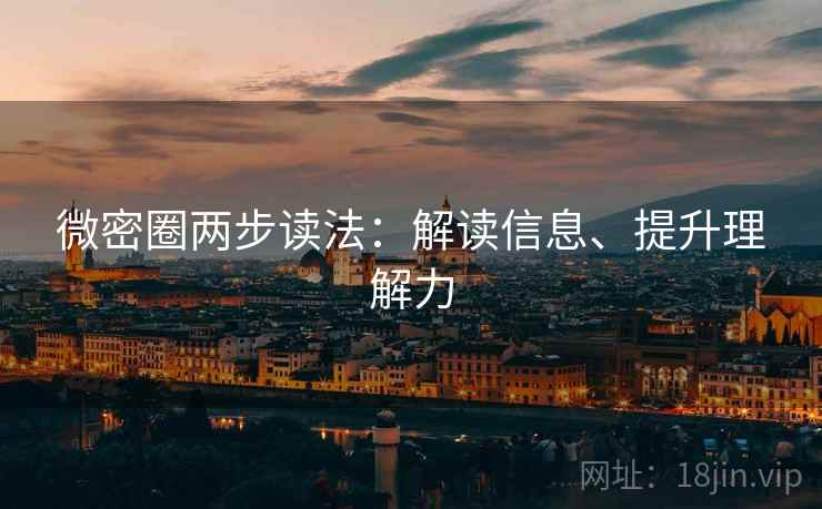 微密圈两步读法:解读信息、提升理解力 微密圈两步读法:解读信息、提升理解力