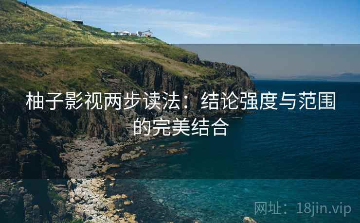 柚子影视两步读法:结论强度与范围的完美结合 柚子影视两步读法:结论强度与范围的完美结合